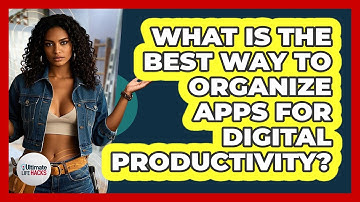 What Is The Best Way To Organize Apps For Digital Productivity? - Ultimate Life Hacks