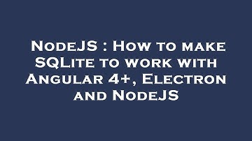 NodeJS : How to make SQLite to work with Angular 4+, Electron and NodeJS