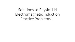 Solutions to Physics I H Electromagnetic Induction Practice Problems III