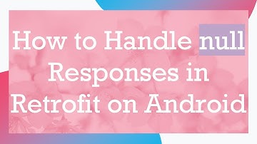 How to Handle null Responses in Retrofit on Android