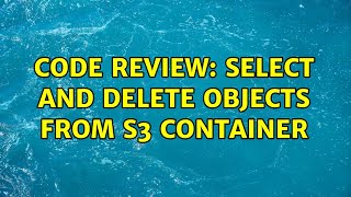 Code Review: Select and delete objects from S3 container