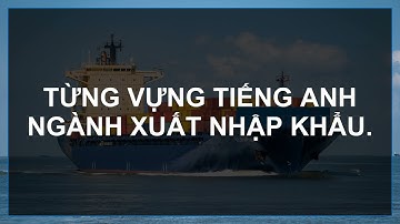Từ vựng tiếng anh ngành xuất nhập khẩu hay dùng (Level 3)