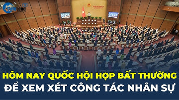 Hôm nay Quốc hội HỌP BẤT THƯỜNG để xem xét CÔNG TÁC NHÂN SỰ | CafeLand