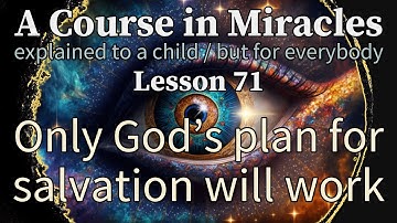 Lesson 71: Only God’s plan for salvation will work. ACIM explained to a child (but for everybody)