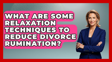 What Are Some Relaxation Techniques To Reduce Divorce Rumination? - Get Divorce Answers