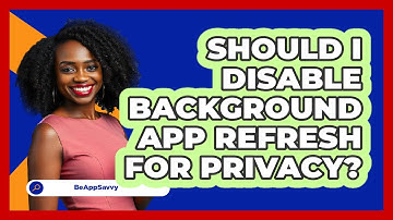 Should I Disable Background App Refresh For Privacy?