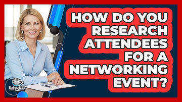 How Do You Research Attendees For A Networking Event?