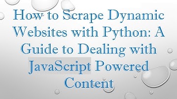How to Scrape Dynamic Websites with Python: A Guide to Dealing with JavaScript Powered Content