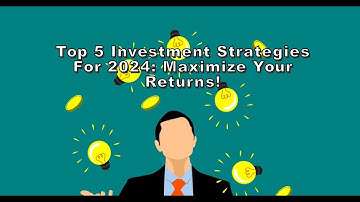 Top 5 Investment Strategies for 2024: Maximize Your Returns!