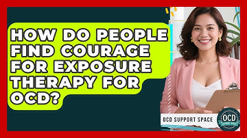 How Do People Find Courage For Exposure Therapy For OCD? - OCD Support Space