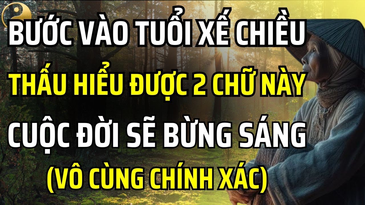 KHI VỀ GIÀ, NẾU THẤU HIỂU ĐƯỢC 2 CHỮ NÀY, CUỘC ĐỜI SẼ BỪNG SÁNG | TÂM SỰ CỔ NHÂN