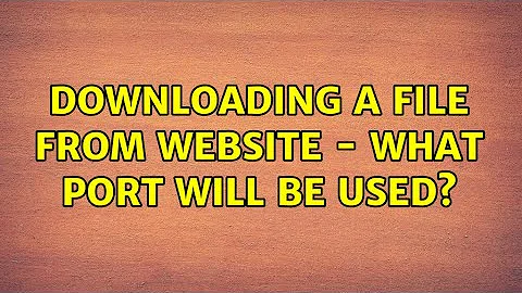 Downloading a file from website - what port will be used? (2 Solutions!!)