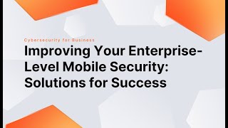 Improving Your Enterprise-Level Mobile Security: Solutions for Success