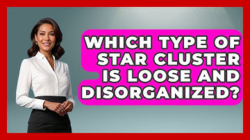 Which Type of Star Cluster Is Loose and Disorganized? - Physics Frontier