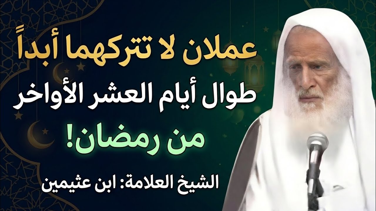 هذه الأعمال لا تتركها أبداً طوال أيام العشر الأواخر من رمضان! | الشيخ العلامة ابن عثيمين