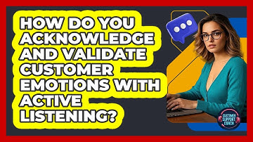 How Do You Acknowledge And Validate Customer Emotions With Active Listening?