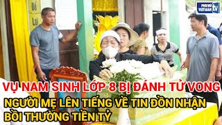 Người mẹ lên tiếng về tin đồn nhận bồi thường tiền tỷ trong vụ nam sinh lớp 8 bị đánh tử vong