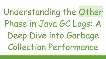 Understanding the Other Phase in Java GC Logs: A Deep Dive into Garbage Collection Performance
