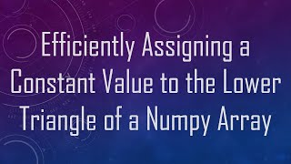 Efficiently Assigning a Constant Value to the Lower Triangle of a Numpy Array