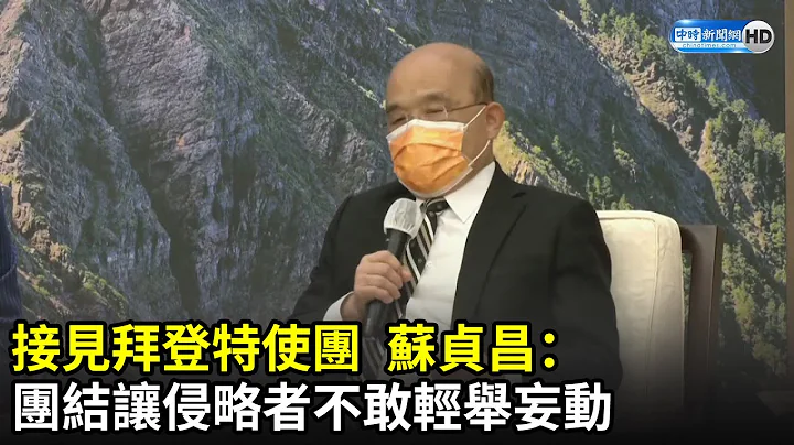接见拜登特使团　苏贞昌“点名中国”：团结让侵略者不敢轻举妄动｜中时新闻网 - 天天要闻