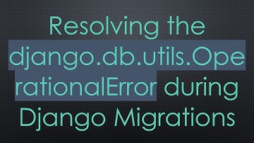 Resolving the django.db.utils.OperationalError during Django Migrations