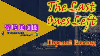 The Last ones left - Первый взгляд. Игра которая испугала!