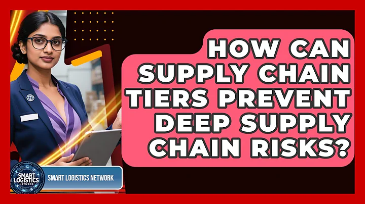 How Can Supply Chain Tiers Prevent Deep Supply Chain Risks? - Smart Logistics Network