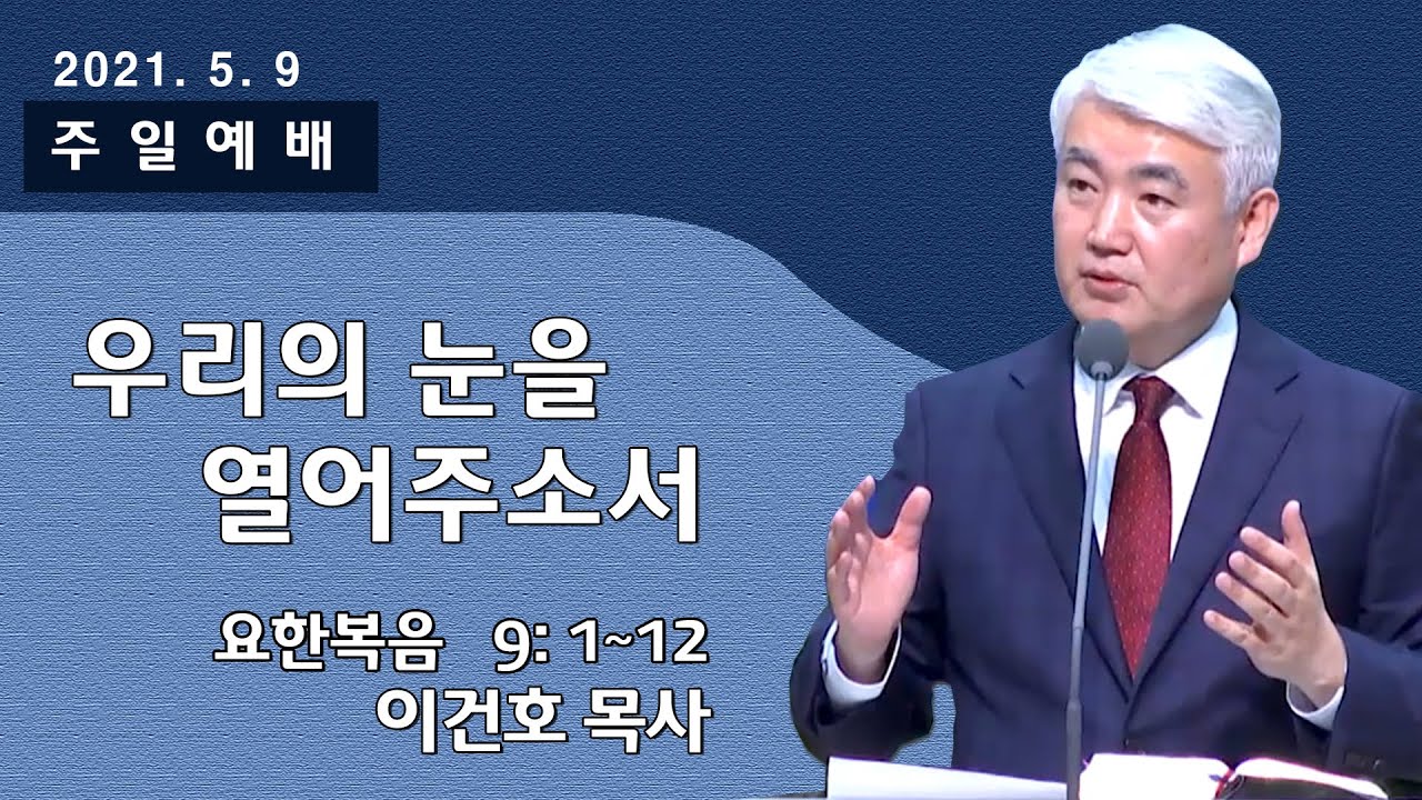 [순복음대구교회] 이건호 목사  2021년 5월 9일(요한복음 9장 1~12절) 우리의 눈을 열어주소서