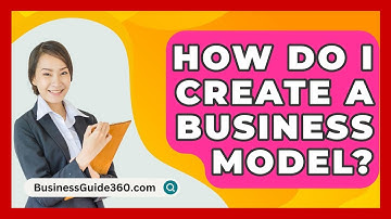 How Do I Create A Business Model? - BusinessGuide360.com