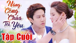 Phim Hay 2019 | Nàng Công Chúa Tôi Yêu - Tập Cuối | Phim Tình Cảm Trung Quốc Mới Nhất 2019