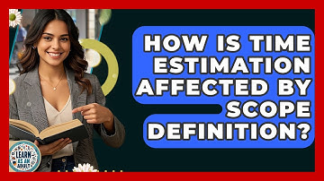 How Is Time Estimation Affected By Scope Definition? - Learn As An Adult