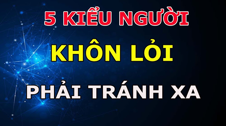 5 Kiểu Người Khôn Lỏi Sống Khôn Ngoan Hãy Tuyệt Đối Tránh Xa