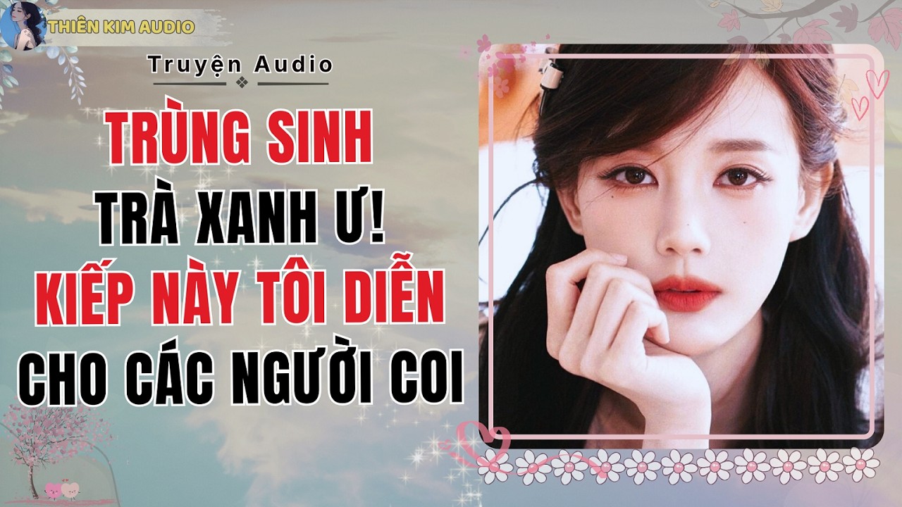 Audio Truyện | TRÙNG SINH TRÀ XANH Ư! KIẾP NÀY TÔI DIỄN CHO CÁC NGƯỜI COI | Thiên Kim Audio