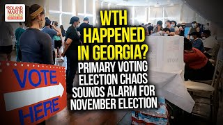 WTH Happened In Georgia Primary Voting Election Chaos Sounds Alarm For November Election