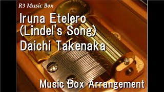 Iruna Etelero (Lindel's Song)/Daichi Takenaka [Music Box] (Anime \