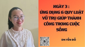 Ngày 3: ỨNG DỤNG 6 QUY LUẬT VŨ TRỤ GIÚP THÀNH CÔNG TRONG CUỘC SỐNG.