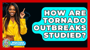 How Are Tornado Outbreaks Studied? - Weather Watchdog
