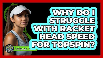 Why Do I Struggle With Racket Head Speed For Topspin? - The Racket Xpert