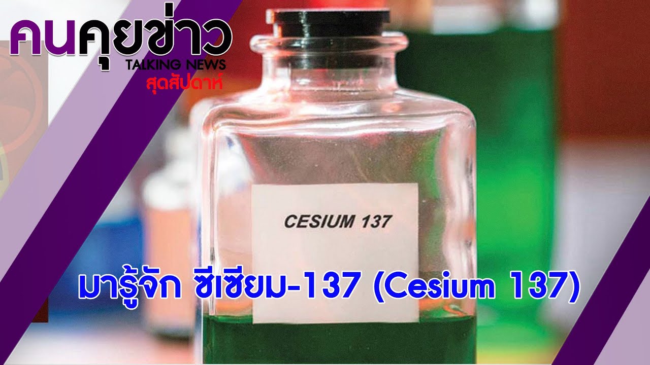 มารู้จัก ซีเซียม - 137 (Cesium 137) : คนคุยข่าวสุดสัปดาห์ - YouTube