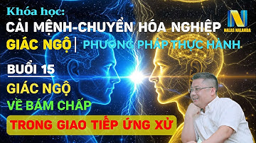 Buổi 15 | Khoá Học Cải Mệnh, Chuyển Hoá Nghiệp Và Giác Ngộ: Những Bám Chấp Trong Giao Tiếp Và Ứng Xử