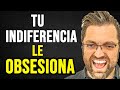 TU INDIFERENCIA LE OBSESIONA