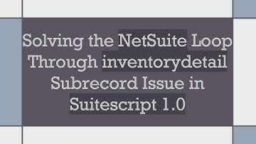 Solving the NetSuite Loop Through inventorydetail Subrecord Issue in Suitescript 1.0