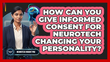 How Can You Give Informed Consent For Neurotech Changing Your Personality? - Neurotech Insight Pro