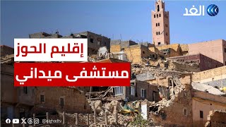 مستشفي عسكري لإغاثة المتضررين من زلزال المغرب بالحوز.. مراسل الغد يرصد لنا التفاصيل