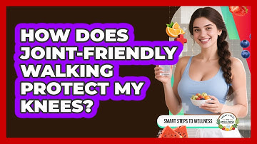 How Does Joint-friendly Walking Protect My Knees? - Smart Steps to Wellness