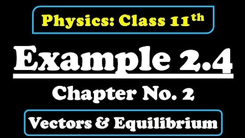Example 2.4 Class 11 Physics (Vectors & Equilibrium)