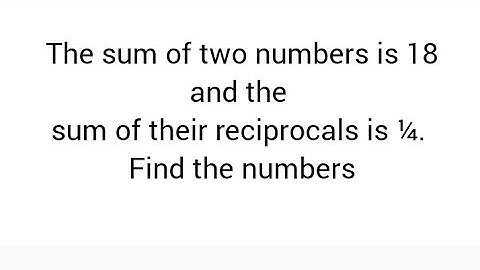 The sum of two numbers is 18 and the sum of their reciprocals is ¼. Find the numbers