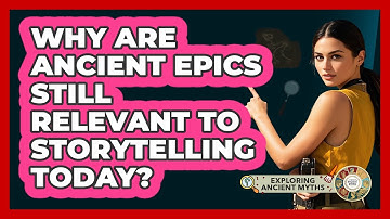 Why Are Ancient Epics Still Relevant To Storytelling Today? - Exploring Ancient Myths