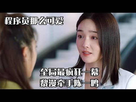 程序员那么可爱：全剧最疯狂一幕！黎漫牵手陈一鸣，姜梓潼的反应太可怕