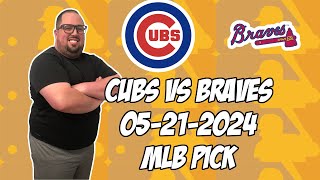 Chicago Cubs vs Atlanta Braves 5/21/24 MLB Pick &amp; Prediction | MLB Betting Tips